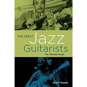 The Great Jazz Guitarists: The Ultimate Guide, Paperback - Scott Yanow imagine