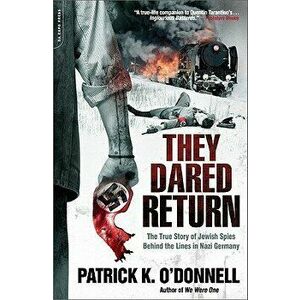 They Dared Return: The True Story of Jewish Spies Behind the Lines in Nazi Germany, Paperback - Patrick K. O'Donnell imagine