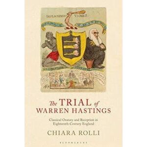 The Trial of Warren Hastings: Classical Oratory and Reception in Eighteenth-Century England, Hardcover - Chiara Rolli imagine