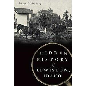 Hidden History of Lewiston, Idaho - Steven D. Branting imagine