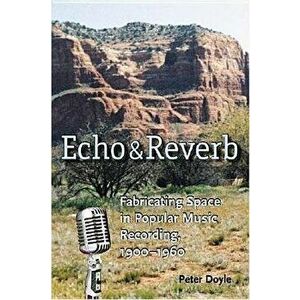 Echo and Reverb: Fabricating Space in Popular Music Recording, 1900-1960, Paperback - Peter Doyle imagine