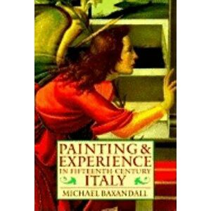 Painting and Experience in Fifteenth-Century Italy: A Primer in the Social History of Pictorial Style, Paperback - Michael Baxandall imagine