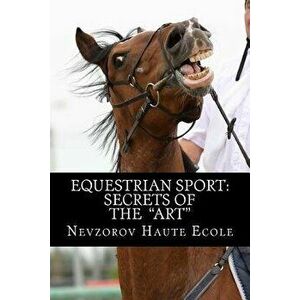 Equestrian Sport: Secrets of the Art, Paperback - Nevzorov Haute Ecole imagine