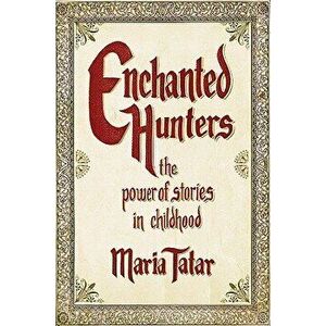 Enchanted Hunters: The Power of Stories in Childhood, Hardcover - Maria Tatar imagine