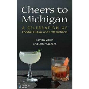 Cheers to Michigan: A Celebration of Cocktail Culture and Craft Distillers, Paperback - Tammy Coxen imagine