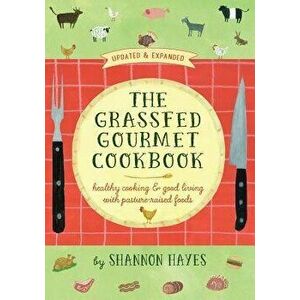 The Grassfed Gourmet Cookbook 2nd Ed: Healthy Cooking & Good Living with Pasture-Raised Foods - Shannon a. Hayes imagine