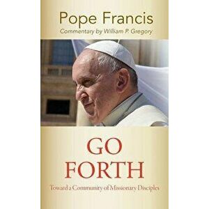 Go Forth: Toward a Community of Missionary Disciples, Paperback - Pope Francis imagine