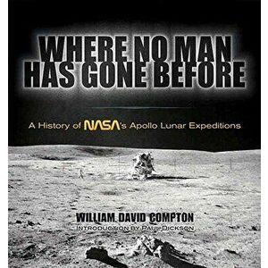 Where No Man Has Gone Before: A History of Nasa's Apollo Lunar Expeditions, Paperback - William David Compton imagine