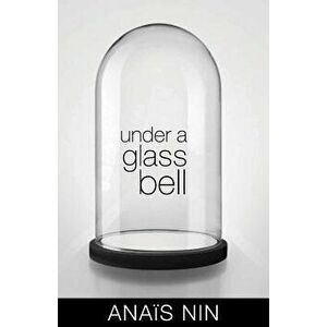 Under a Glass Bell, Paperback - Anais Nin imagine