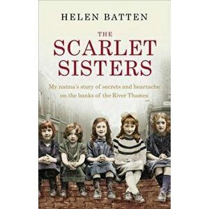 The Scarlet Sisters: My Nanna's Story of Secrets and Heartache on the Banks of the River Thames, Paperback - Helen Batten imagine