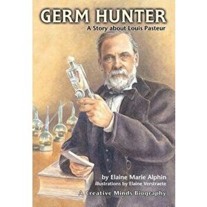 Germ Hunter: A Story about Louis Pasteur, Paperback - Elaine Marie Alphin imagine