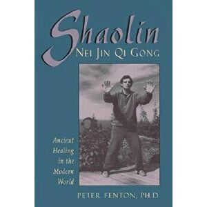 Shaolin Nei Jin Qi Gong: Ancient Healing in the Modern World, Paperback - Peter Fenton imagine