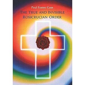 True and Invisible Rosicrucian Order, Paperback - Paul Foster Case imagine