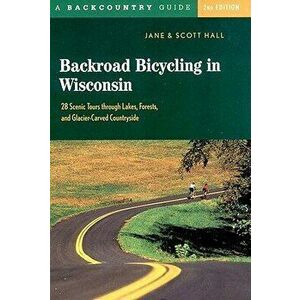 Backroad Bicycling in Wisconsin: 28 Scenic Tours Through Lakes, Forests, and Glacier-Carved C28 Scenic Tours Through Lakes, Forests, and Glacier-Carve imagine