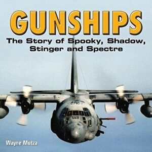 Gunships: The Story of Spooky, Shadow, Stinger and Spectre, Paperback - Wayne Mutza imagine