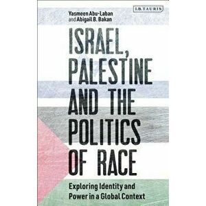 Israel, Palestine and the Politics of Race: Exploring Identity and Power in a Global Context, Paperback - Yasmeen Abu-Laban imagine