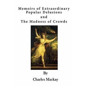 Memoirs of Extraordinary Popular Delusions: The Madness of Crowds, Paperback - Charles MacKay imagine