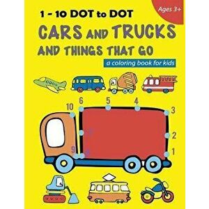 1-10 Dot to Dot Cars and Trucks and Things That Go a Coloring Book for Kids: Fire Truck, Digger, Cement Truck, Ambulance, School Bus and Much More, Pa imagine