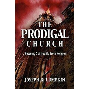 The Prodigal Church: Rescuing Spirituality from Religion - Joseph B. Lumpkin imagine