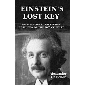 Einstein's Lost Key: How We Overlooked the Best Idea of the 20th Century, Paperback - Alexander Unzicker imagine