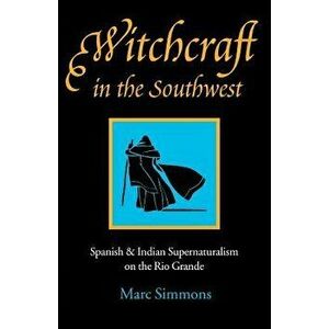 Witchcraft in the Southwest: Spanish & Indian Supernaturalism on the Rio Grande, Paperback - Marc Simmons imagine