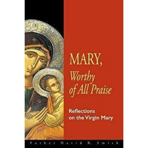 Mary, Worthy of All Praise: Reflections on the Virgin Mary, Paperback - David Smith imagine