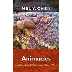 Animacies: Biopolitics, Racial Mattering, and Queer Affect, Paperback - Mel Y. Chen imagine