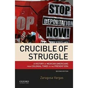 Crucible of Struggle: A History of Mexican Americans from Colonial Times to the Present Era, Paperback - Zaragosa Vargas imagine