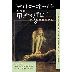 Witchcraft and Magic in Europe, Volume 5: The Eighteenth and Nineteenth Centuries, Paperback - Bengt Ankarloo imagine