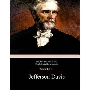 The Rise and Fall of the Confederate Government, Volume 1, Paperback - Jefferson Davis imagine