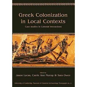 Greek Colonization in Local Contexts: Case Studies in Colonial Interactions, Paperback - Jason Lucas imagine