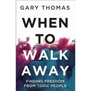 When to Walk Away: Finding Freedom from Toxic People, Hardcover - Gary L. Thomas imagine