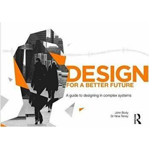 Design for a Better Future: A Guide to Designing in Complex Systems, Hardcover - John Body imagine