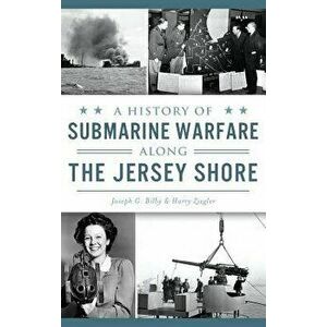 A History of Submarine Warfare Along the Jersey Shore - Joseph G. Bilby imagine