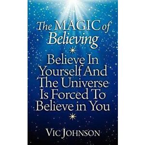 The Magic of Believing: Believe in Yourself and the Universe Is Forced to Believe in You, Paperback - Vic Johnson imagine