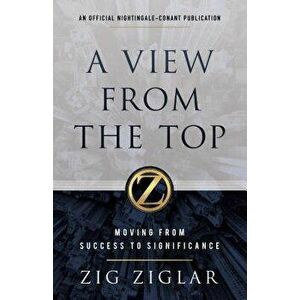 A View from the Top: Moving from Success to Significance, Hardcover - Zig Ziglar imagine