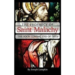 The Prophecy of Saint Malachy: The Soon Coming End of Days, Paperback - Joseph Lumpkin imagine