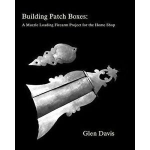 Building Patch Boxes: A Muzzle Loading Firearm Project for the Home Shop, Paperback - Glen Davis imagine