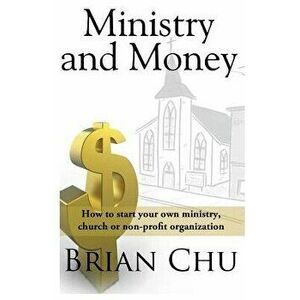 Ministry & Money: How to Start Your Own Ministry, Church or Non-Profit Organization - Brian Chu imagine