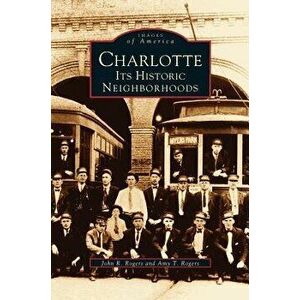 Charlotte: Its Historic Neighborhoods, Hardcover - John R. Rogers imagine
