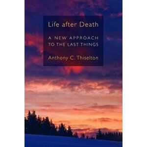Life After Death: A New Approach to the Last Things, Paperback - Anthony C. Thiselton imagine