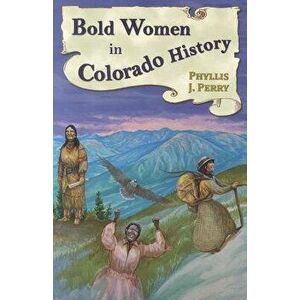 Bold Women in Colorado History, Paperback - Phyllis J. Perry imagine