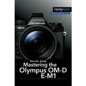 Mastering the Olympus Om-D E-M1, Paperback - Darrell Young imagine