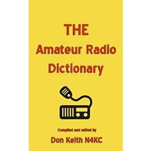 The Amateur Radio Dictionary: The Most Complete Glossary of Ham Radio Terms Ever Compiled, Paperback - Don Keith imagine