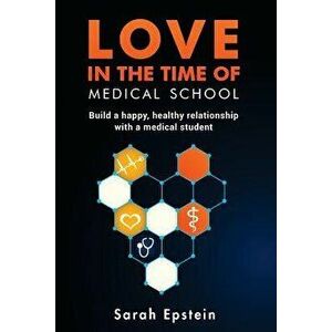 Love in the Time of Medical School: Build a Happy, Healthy Relationship with a Medical Student, Paperback - Sarah Epstein imagine