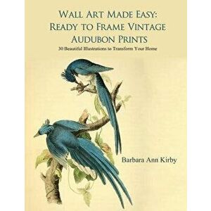 Wall Art Made Easy: Ready to Frame Vintage Audubon Prints: 30 Beautiful Illustrations to Transform Your Home, Paperback - Barbara Ann Kirby imagine