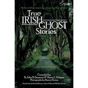 True Irish Ghost Stories: The Haunted Places, Apparitions, and Legendary Ghosts of Ireland, Paperback - St John D. Seymour imagine
