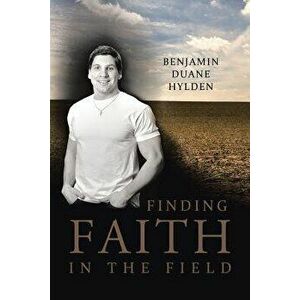Finding Faith in the Field, Paperback - Benjamin Duane Hylden imagine