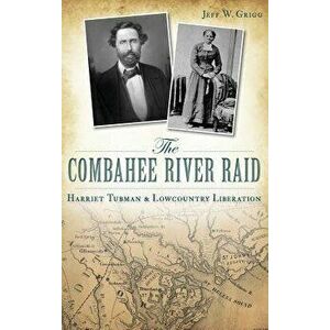 The Combahee River Raid: Harriet Tubman & Lowcountry Liberation, Hardcover - Jeff W. Grigg imagine