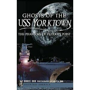 Ghosts of the USS Yorktown: The Phantoms of Patriots Point, Hardcover - Bruce Orr imagine